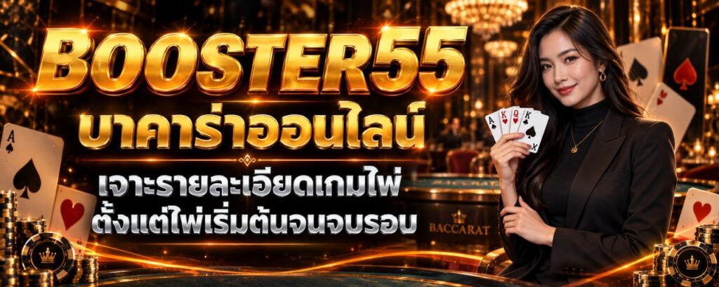BOOSTER55 บาคาร่าออนไลน์ เจาะรายละเอียดเกมไพ่ ตั้งแต่ไพ่เริ่มต้นจนจบรอบ