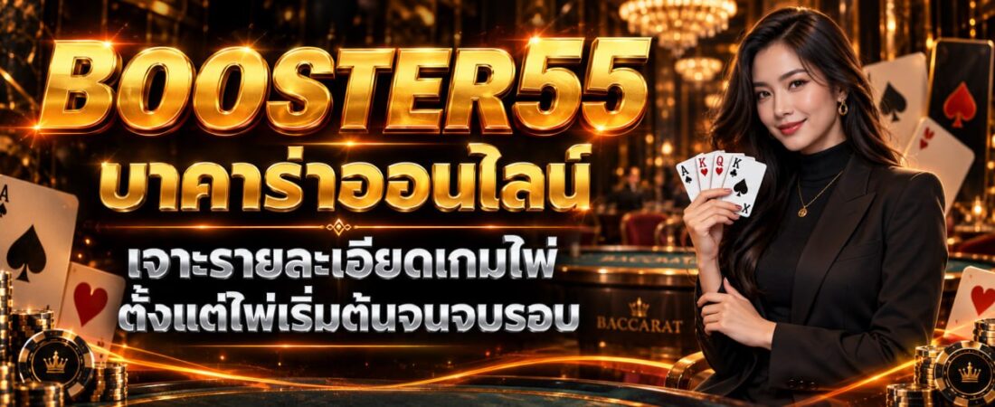 BOOSTER55 บาคาร่าออนไลน์ เจาะรายละเอียดเกมไพ่ ตั้งแต่ไพ่เริ่มต้นจนจบรอบ